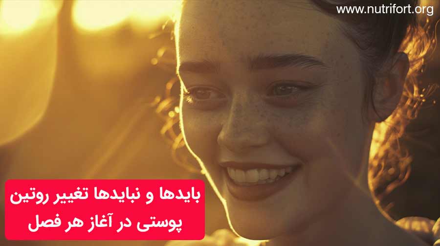 بایدها و نبایدها تغییر روتین پوستی در آغاز هر فصل